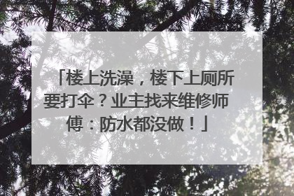 楼上洗澡，楼下上厕所要打伞？业主找来维修师傅：防水都没做！