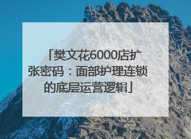 樊文花6000店扩张密码：面部护理连锁的底层运营逻辑