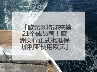 欧元区将迎来第21个成员国！欧洲央行正式批准保加利亚使用欧元