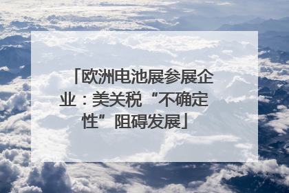 欧洲电池展参展企业：美关税“不确定性”阻碍发展