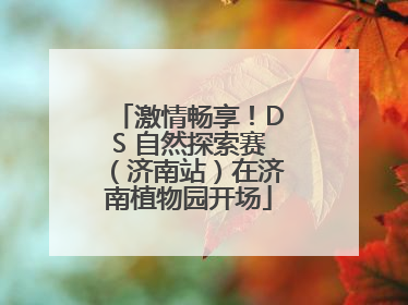 激情畅享！DS 自然探索赛（济南站）在济南植物园开场