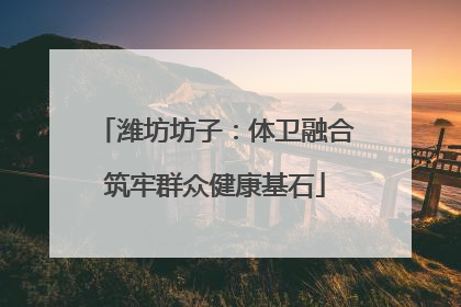 潍坊坊子：体卫融合筑牢群众健康基石
