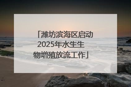 潍坊滨海区启动2025年水生生物增殖放流工作