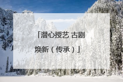 潜心授艺 古剧焕新（传承）