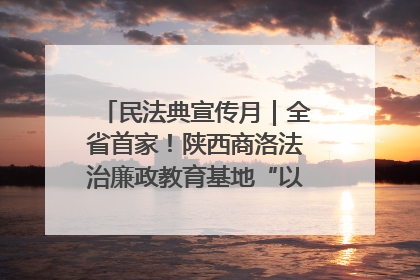 民法典宣传月｜全省首家！陕西商洛法治廉政教育基地“以案说纪”润人心