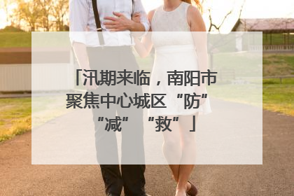 汛期来临，南阳市聚焦中心城区“防”“减”“救”