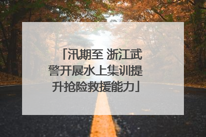 汛期至 浙江武警开展水上集训提升抢险救援能力