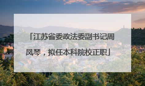 江苏省委政法委副书记周凤琴，拟任本科院校正职