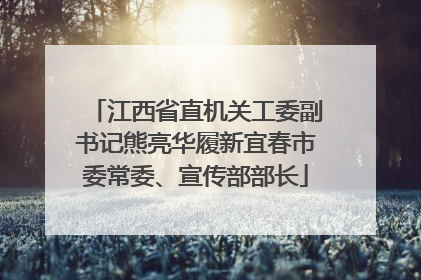 江西省直机关工委副书记熊亮华履新宜春市委常委、宣传部部长