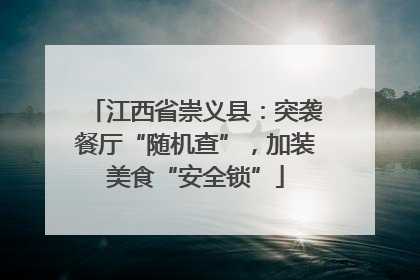 江西省崇义县：突袭餐厅“随机查”，加装美食“安全锁”