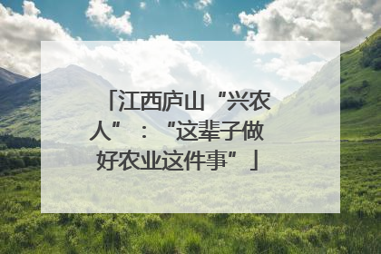 江西庐山“兴农人”：“这辈子做好农业这件事”