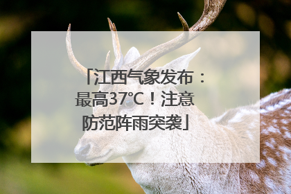 江西气象发布：最高37℃！注意防范阵雨突袭