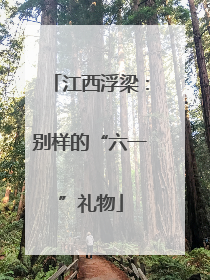 江西浮梁：别样的“六一”礼物