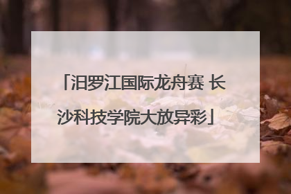 汨罗江国际龙舟赛 长沙科技学院大放异彩