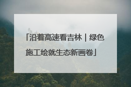 沿着高速看吉林｜绿色施工绘就生态新画卷