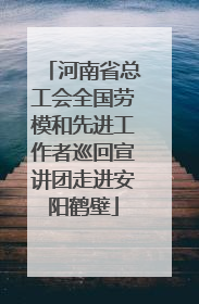 河南省总工会全国劳模和先进工作者巡回宣讲团走进安阳鹤壁