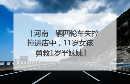 河南一辆四轮车失控撞进店中，11岁女孩勇救1岁半妹妹