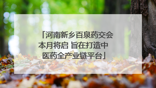 河南新乡百泉药交会本月将启 旨在打造中医药全产业链平台