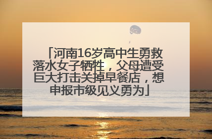 河南16岁高中生勇救落水女子牺牲，父母遭受巨大打击关掉早餐店，想申报市级见义勇为