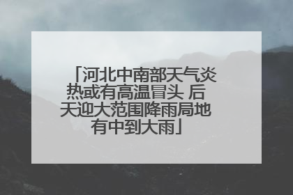 河北中南部天气炎热或有高温冒头 后天迎大范围降雨局地有中到大雨