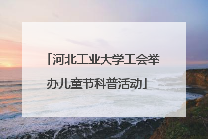 河北工业大学工会举办儿童节科普活动