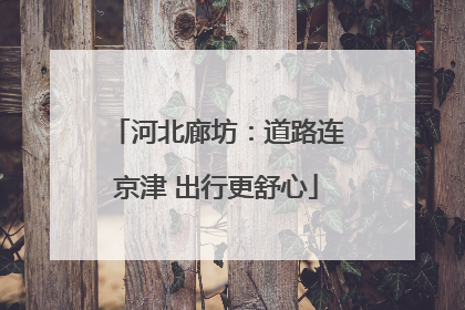 河北廊坊：道路连京津 出行更舒心