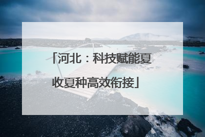 河北：科技赋能夏收夏种高效衔接