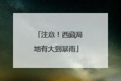 注意！西藏局地有大到暴雨