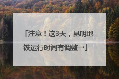 注意！这3天，昆明地铁运行时间有调整→