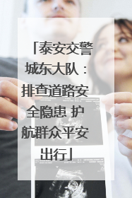 泰安交警城东大队：排查道路安全隐患 护航群众平安出行