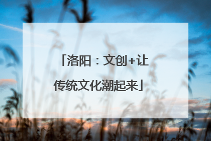 洛阳：文创+让传统文化潮起来