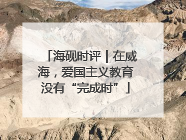 海砚时评｜在威海，爱国主义教育没有“完成时”