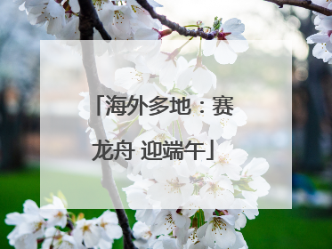 海外多地：赛龙舟 迎端午
