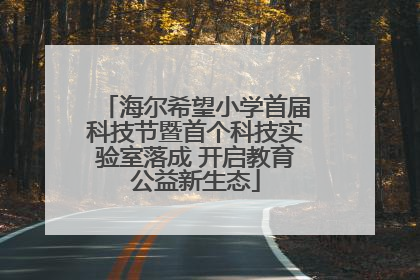 海尔希望小学首届科技节暨首个科技实验室落成 开启教育公益新生态