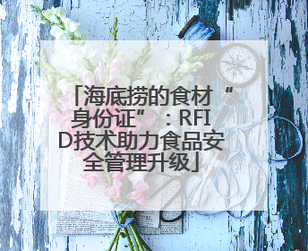 海底捞的食材“身份证”：RFID技术助力食品安全管理升级