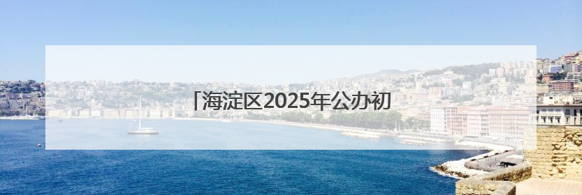 海淀区2025年公办初中登记入学派位计划发布