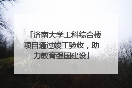 济南大学工科综合楼项目通过竣工验收，助力教育强国建设