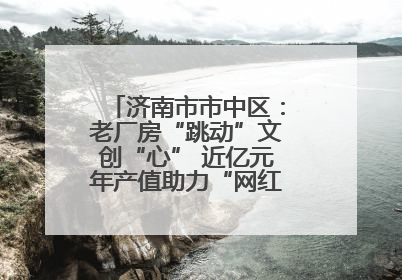 济南市市中区：老厂房“跳动”文创“心” 近亿元年产值助力“网红”变“长红”