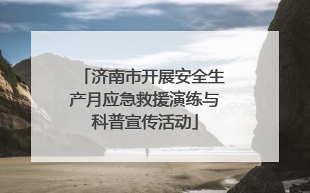 济南市开展安全生产月应急救援演练与科普宣传活动