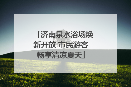 济南泉水浴场焕新开放 市民游客畅享清凉夏天