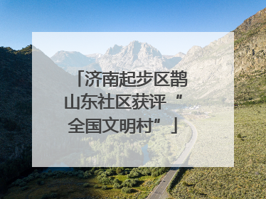 济南起步区鹊山东社区获评“全国文明村”