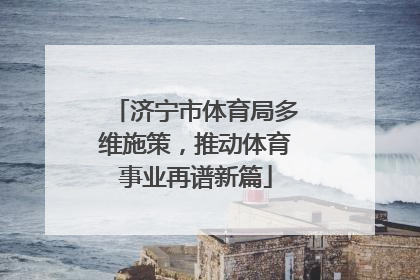 济宁市体育局多维施策，推动体育事业再谱新篇