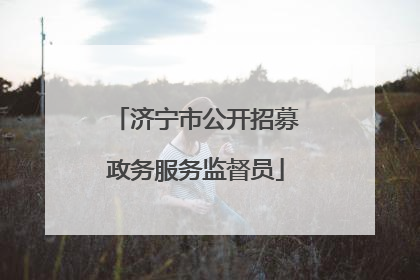 济宁市公开招募政务服务监督员