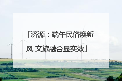 济源：端午民俗焕新风 文旅融合显实效