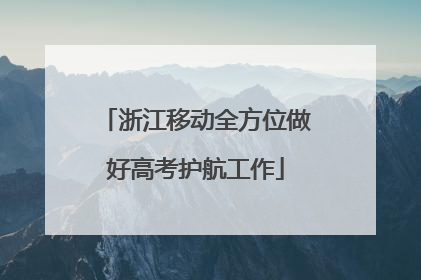 浙江移动全方位做好高考护航工作