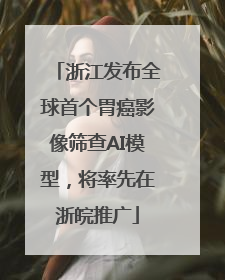 浙江发布全球首个胃癌影像筛查AI模型，将率先在浙皖推广
