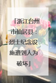 浙江台州市仙居县：烈士纪念设施遭到人为破坏