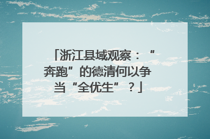 浙江县域观察：“奔跑”的德清何以争当“全优生”？
