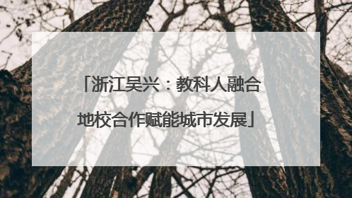 浙江吴兴：教科人融合 地校合作赋能城市发展
