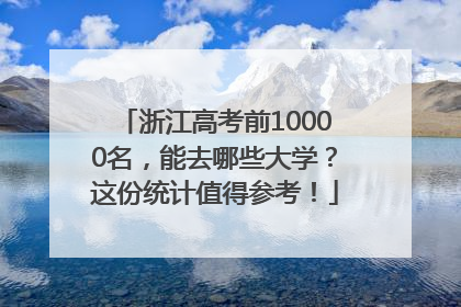 浙江高考前10000名，能去哪些大学？这份统计值得参考！